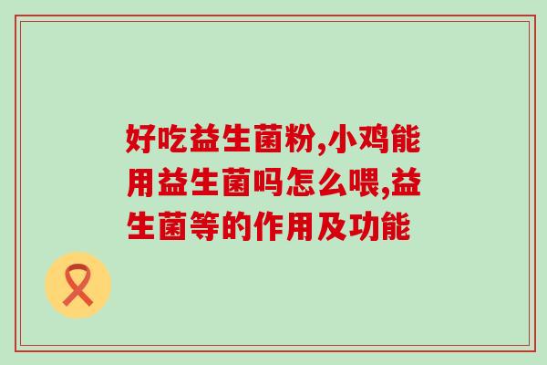 宝宝吃益生菌前后用空腹(益生菌进食前后的正确方法，你知道吗？)