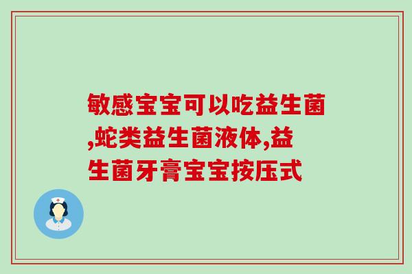 宝宝胀气哪种益生菌效果好(宝宝舒缓胀气，何种益生菌最有效？)
