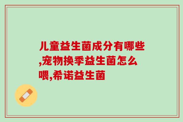 宝宝胀气吃什么益生菌可以调理(宝宝腹胀怎么办？好用的益生菌推荐！)