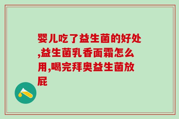 宝宝胀气吃什么酵母益生菌(宝宝缓解胀气的酵母益生菌食物推荐)