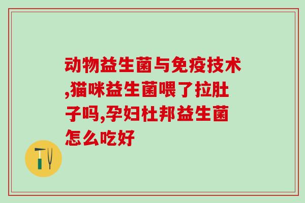 宝宝拉肚子能吃什么益生菌(宝宝可用哪些益生菌?) 宝宝拉肚子能吃什么益生菌(宝宝可用哪些益生菌?)