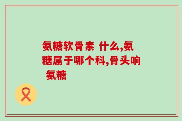 澳洲哪个牌子的氨糖好(哪个品牌的氨糖在澳洲最受欢迎？)