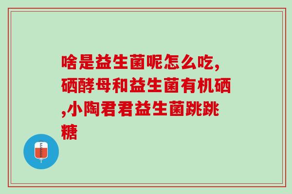 宝宝可食用益生菌作用(宝宝的营养必备品-益生菌)