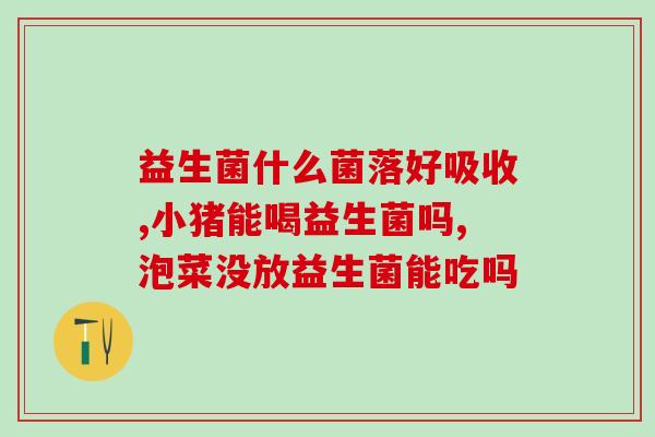 孩子吃益生菌什么时候吃(孩子最适合什么时候吃益生菌？)