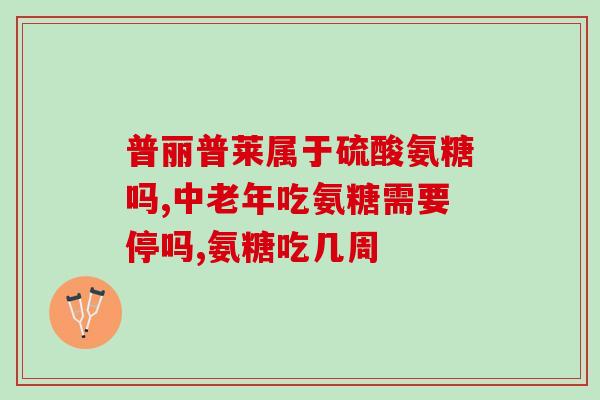 澳洲氨糖吃多久停一婷(氨糖摄入时间和剂量，你需要知道的关键信息！)
