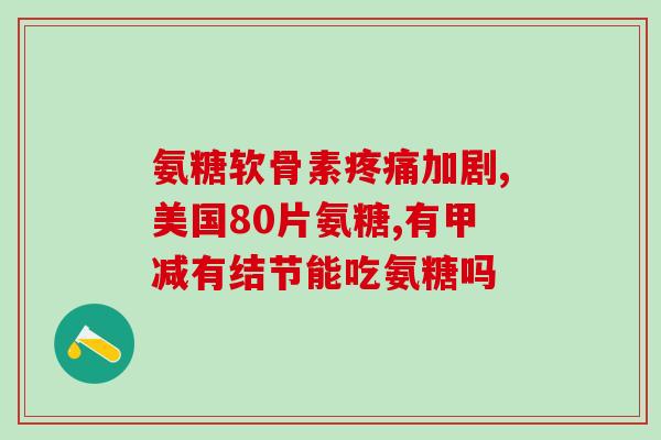 澳洲氨糖软骨素疗效(澳洲氨糖软骨素有效治疗关节炎- 重建关节弹性)