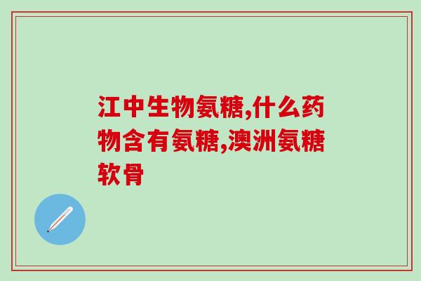 澳洲氨糖推荐(加拿大专家推荐澳洲氨糖对关节炎有效)
