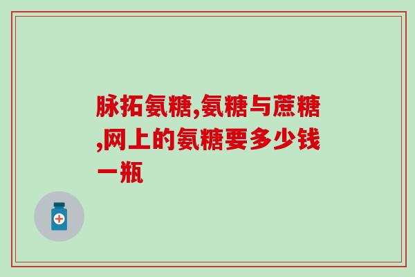 澳恩禧牌氨糖软骨素(澳恩禧牌软骨素：改善关节健康的多效营养配方)