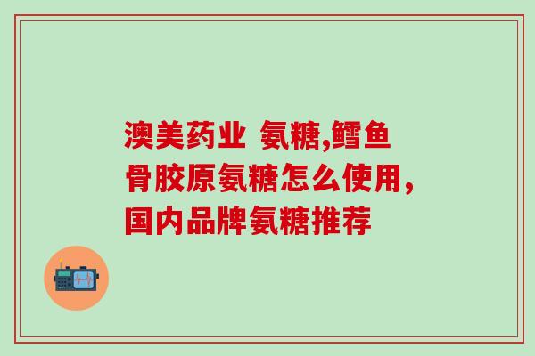 澳美制药葡萄糖氨(澳美制药推出葡萄糖氨新产品:助您维持健康能量) 澳美制药葡萄糖氨(澳美制药推出葡萄糖氨新产品:助您维持健康能量)