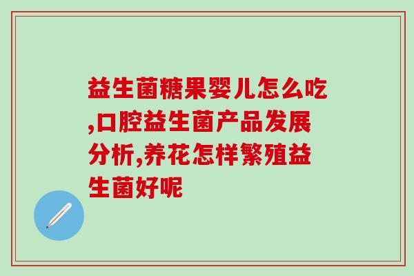 宝宝该买什么益生菌吃呢(宝宝要吃哪种益生菌好呢？)