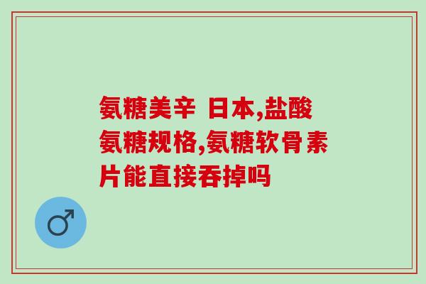 澳美氨糖软骨素钙片好吗(氨糖软骨素钙片在澳美市场的功效和安全性如何？)