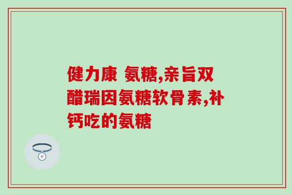 澳康盐酸氨基葡萄糖(澳康盐酸氨基葡萄糖：一种治疗关节炎的有效药物)