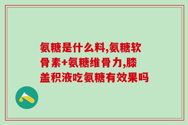 氨糖吃哪种好(患者该选择哪种氨糖?建议与营养师咨询) 氨糖吃哪种好(患者该选择哪种氨糖?建议与营养师咨询)