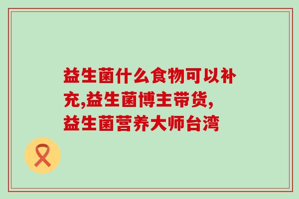 宝宝误服成人益生菌(宝宝误服成人益生菌，需谨慎选购！)