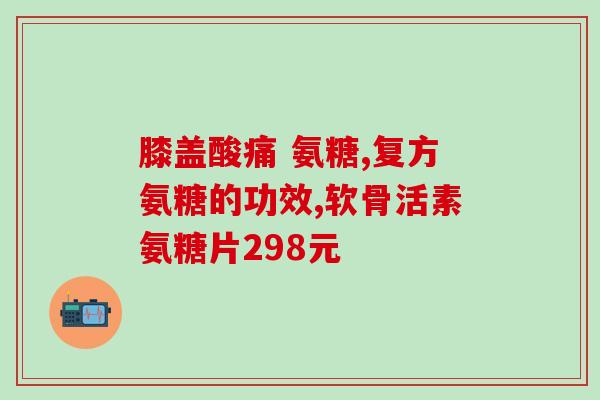 澳洲氨糖的成分(澳洲氨糖产品成分解析)