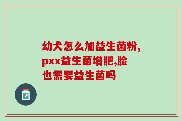 宝宝该吃什么益生菌好一点(宝宝喝什么益生菌好)