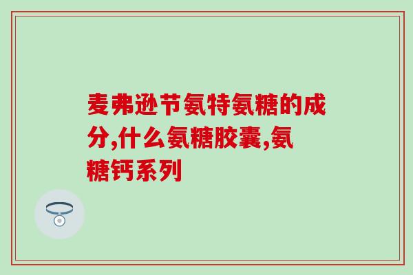 澳洲氨糖维骨力效果怎么样(澳洲氨糖维骨力的功效如何？)