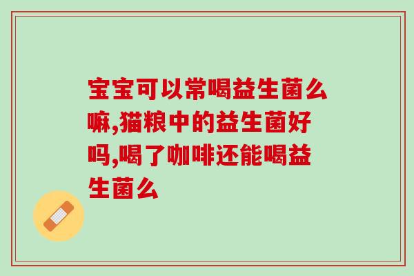 宝宝有吃什么益生菌(宝宝如何补充益生菌？简易指南！)