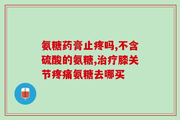 澳洲氨糖软骨素好吗(澳洲氨糖软骨素：功效及安全性简评)
