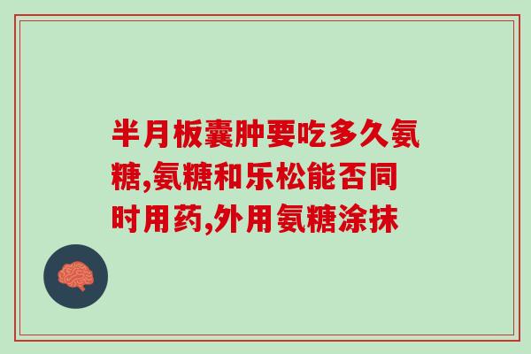 澳美制药 氨糖吃多久(氨糖：澳美制药建议的用药时间是多长？)