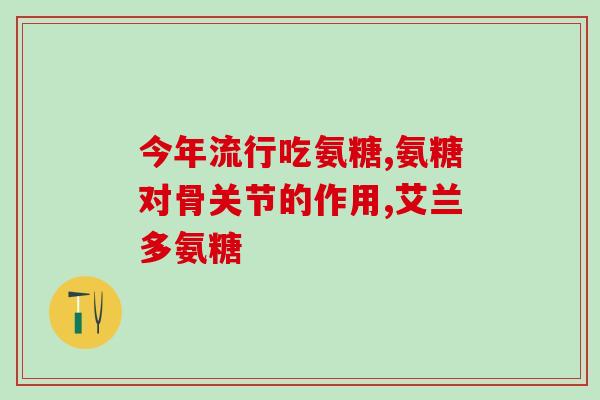 澳美氨糖效果好(氨糖澳美联手 药效显著)