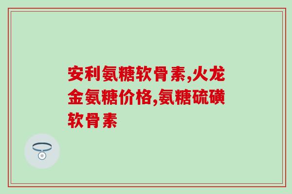 田亮同款氨糖(田亮同款氨糖，保护关节健康的小秘密)