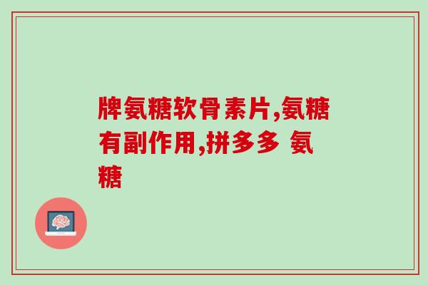 琉酸葡萄糖氨医疗作用(琉酸葡萄糖氨：一种具有医疗作用的新药)