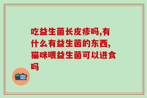 宝宝哪些情况要吃益生菌(宝宝何时应该吃益生菌?) 宝宝哪些情况要吃益生菌(宝宝何时应该吃益生菌?)