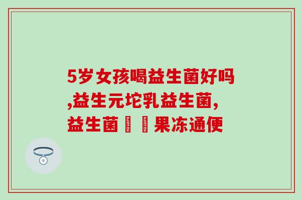 孩子脾胃弱喝什么益生菌(强化孩子脾胃，选择合适的益生菌很重要)