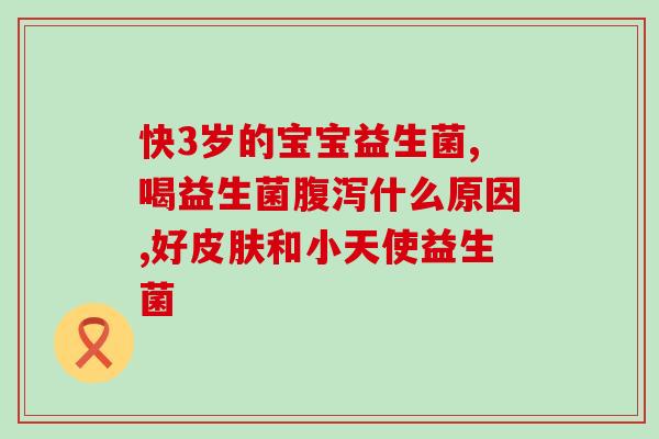 宝宝干燥用什么益生菌(宝宝干燥应选用哪种益生菌?) 宝宝干燥用什么益生菌(宝宝干燥应选用哪种益生菌?)