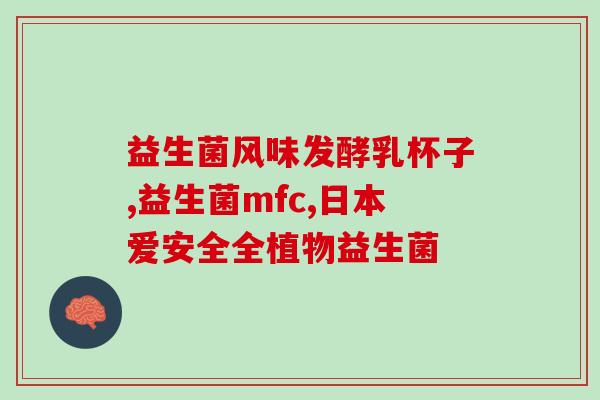 孩子宜服用什么益生菌药物(孩子可服用哪些益生菌药物？)