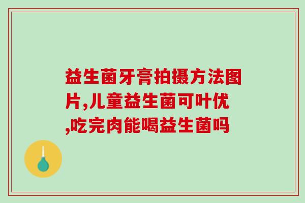 孩子吃了不少益生菌怎么办(孩子吃了过多益生菌，应该怎么处理？)
