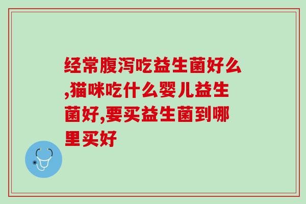 宝宝益生菌怎么办(宝宝益生菌应急措施) 宝宝益生菌怎么办(宝宝益生菌应急措施)