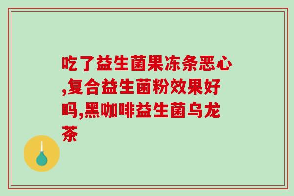宝宝吃益生菌什么效果(益生菌对宝宝的功效,你知道吗?) 宝宝吃益生菌什么效果(益生菌对宝宝的功效,你知道吗?)
