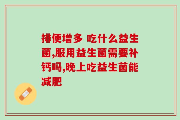 孩子肠胀气需要吃益生菌吗(孩子腹胀，吃益生菌有帮助吗？)