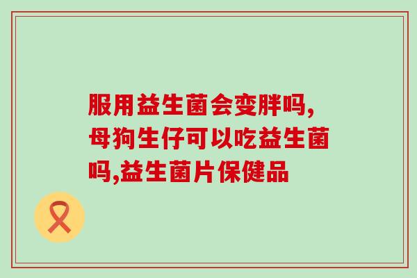 宝宝消肠吃什么益生菌(解决宝宝肠问题,哪些益生菌有效?) 宝宝消肠吃什么益生菌(解决宝宝肠问题,哪些益生菌有效?)