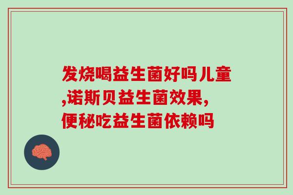 孩子需要长期要吃益生菌吗(孩子需要长期补充益生菌吗？)