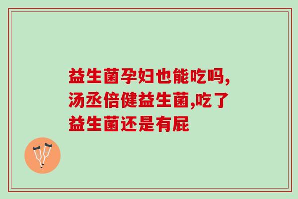 小修益升益生菌成人吃几包(小修益升益生菌适合成人食用多少包？)