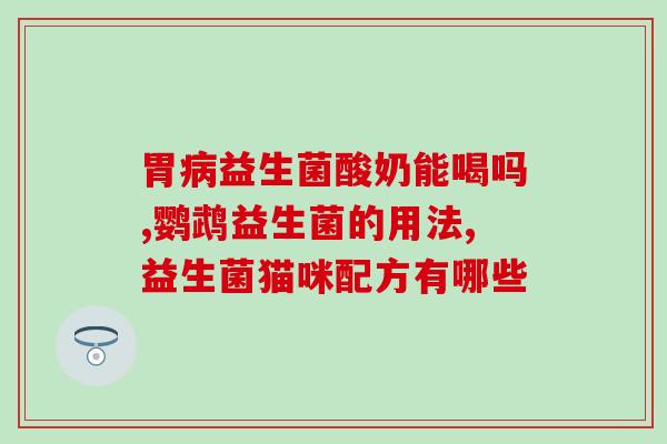 小猫喝了益生菌拉稀怎么办(喵星人喝了益生菌后腹泻，应采取哪些措施？)