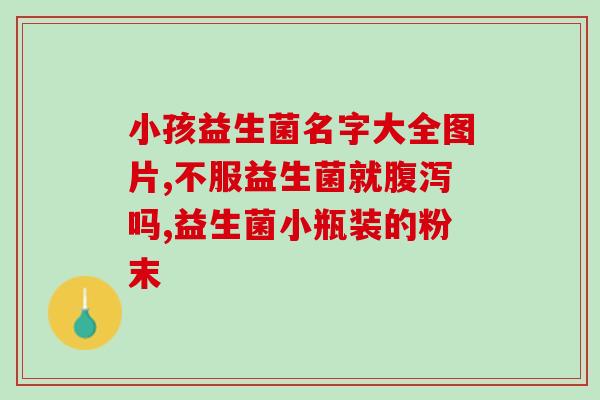 小孩子的肠道益生菌(儿童肠道健康的益生菌)
