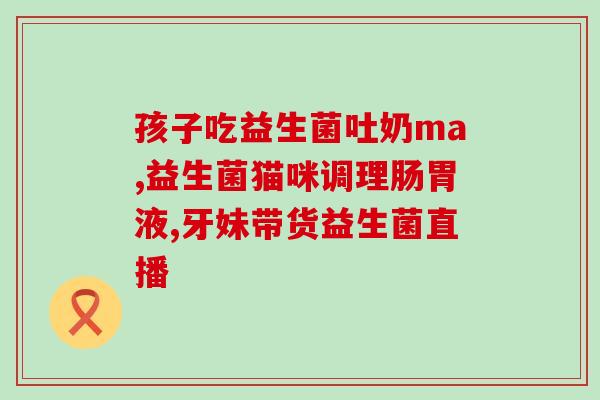 小朋友为什么要喝益生菌(小孩需要喝益生菌的原因)