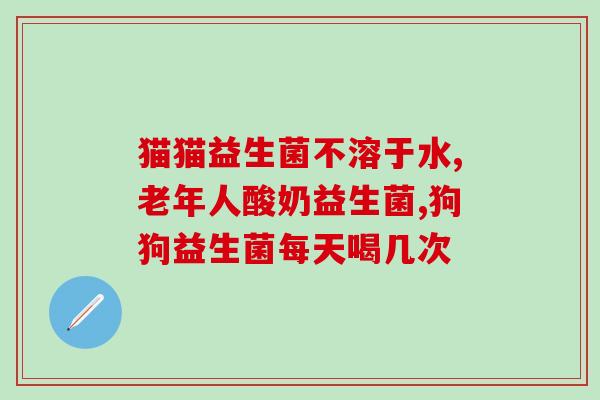 宠物需要喝益生菌吗知乎(宠物喝益生菌有用吗？)