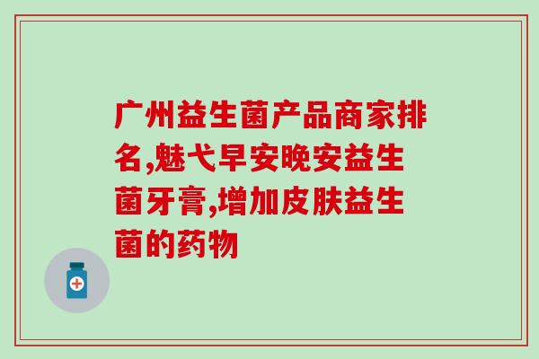 市售益生菌产品有哪些公司(市场上有哪些公司提供益生菌产品)