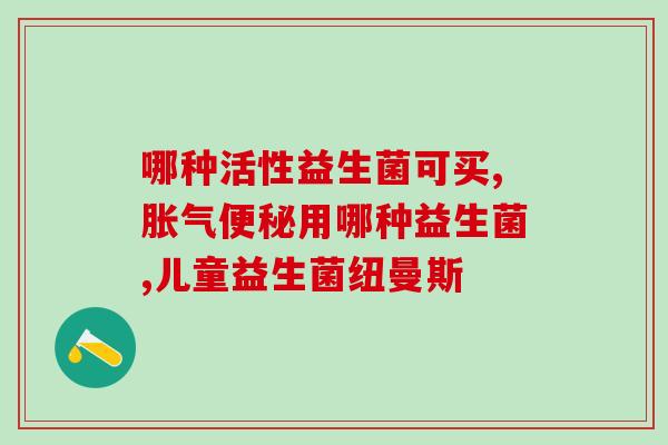 宝宝的益生菌需要一直更换吗(宝宝的益生菌要经常更换吗？简述如何选择。)