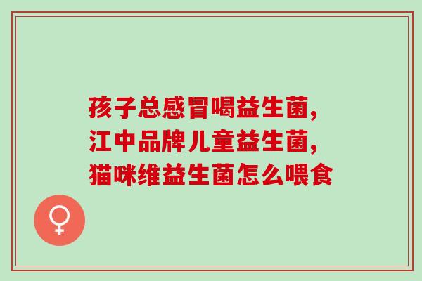孩子什么时候喝益生菌好(提高孩子免疫力，什么时候给孩子喝益生菌最好？)
