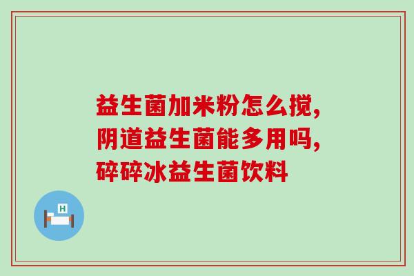 孩子止泻益生菌怎么吃好(科学用益生菌控制儿童腹泻，正确饮用很关键)