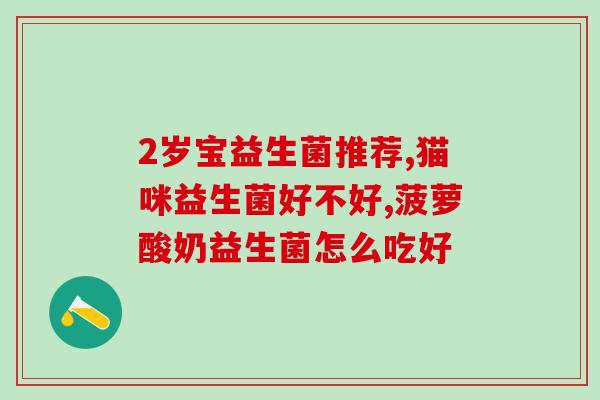 幼儿腹泻有什么益生菌吃(益生菌可缓解幼儿腹泻：推荐几种菌种)