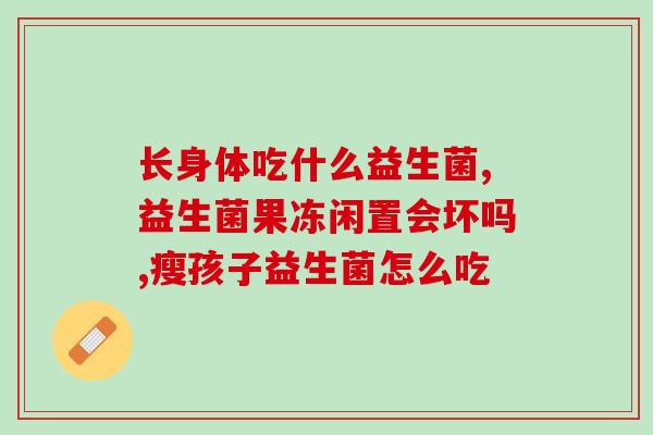 宝宝吃益生菌治什么(宝宝吃益生菌可治哪些症状？)