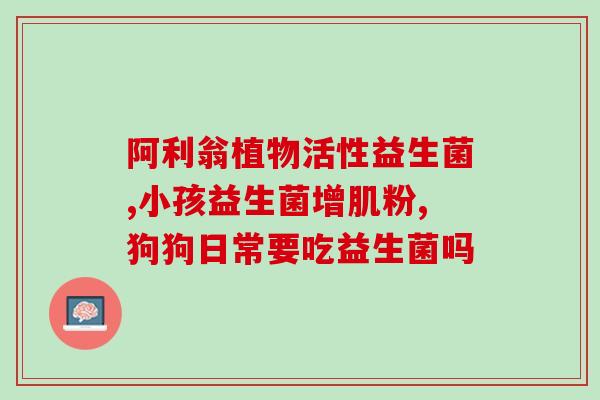 幼犬好吃益生菌吗怎么喂(幼犬能否食用益生菌，正确喂法须知！)