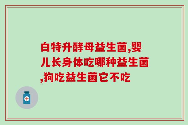小猫专用的益生菌是什么(小猫适用的益生菌种类是什么？)